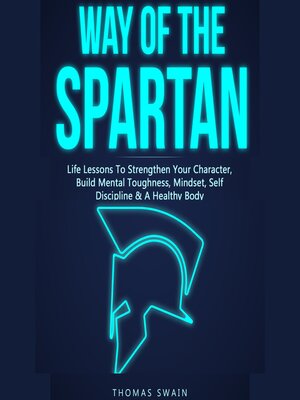cover image of Way of the Spartan Life Lessons to Strengthen Your Character, Build Mental Toughness, Mindset, Self Discipline & a Healthy Body